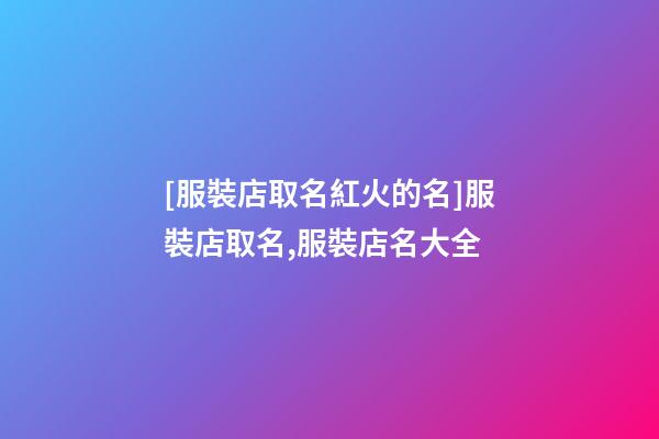 [服裝店取名紅火的名]服裝店取名,服裝店名大全-第1張-店鋪起名-玄機派